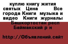 куплю книгу жития святых › Цена ­ 700 - Все города Книги, музыка и видео » Книги, журналы   . Башкортостан респ.,Баймакский р-н